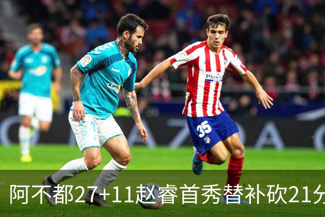 阿不都27+11赵睿首秀替补砍21分 新疆险胜江苏